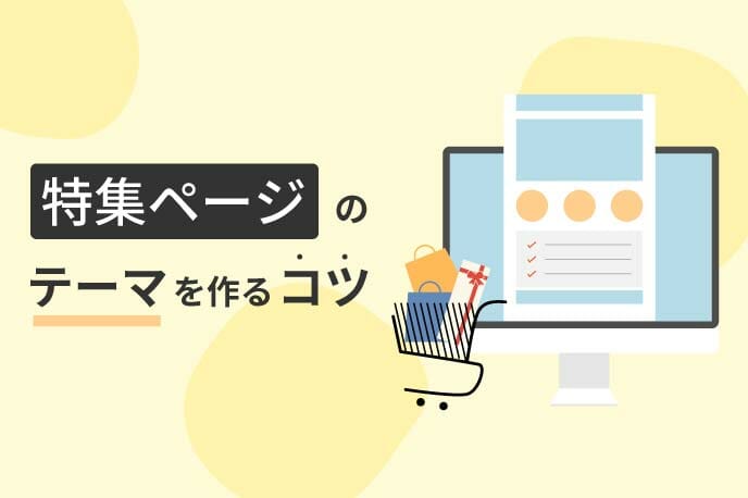 「特集テーマ」ひとつでEC売上UPを目指すコツ〜ツールでサクサク特集作成〜