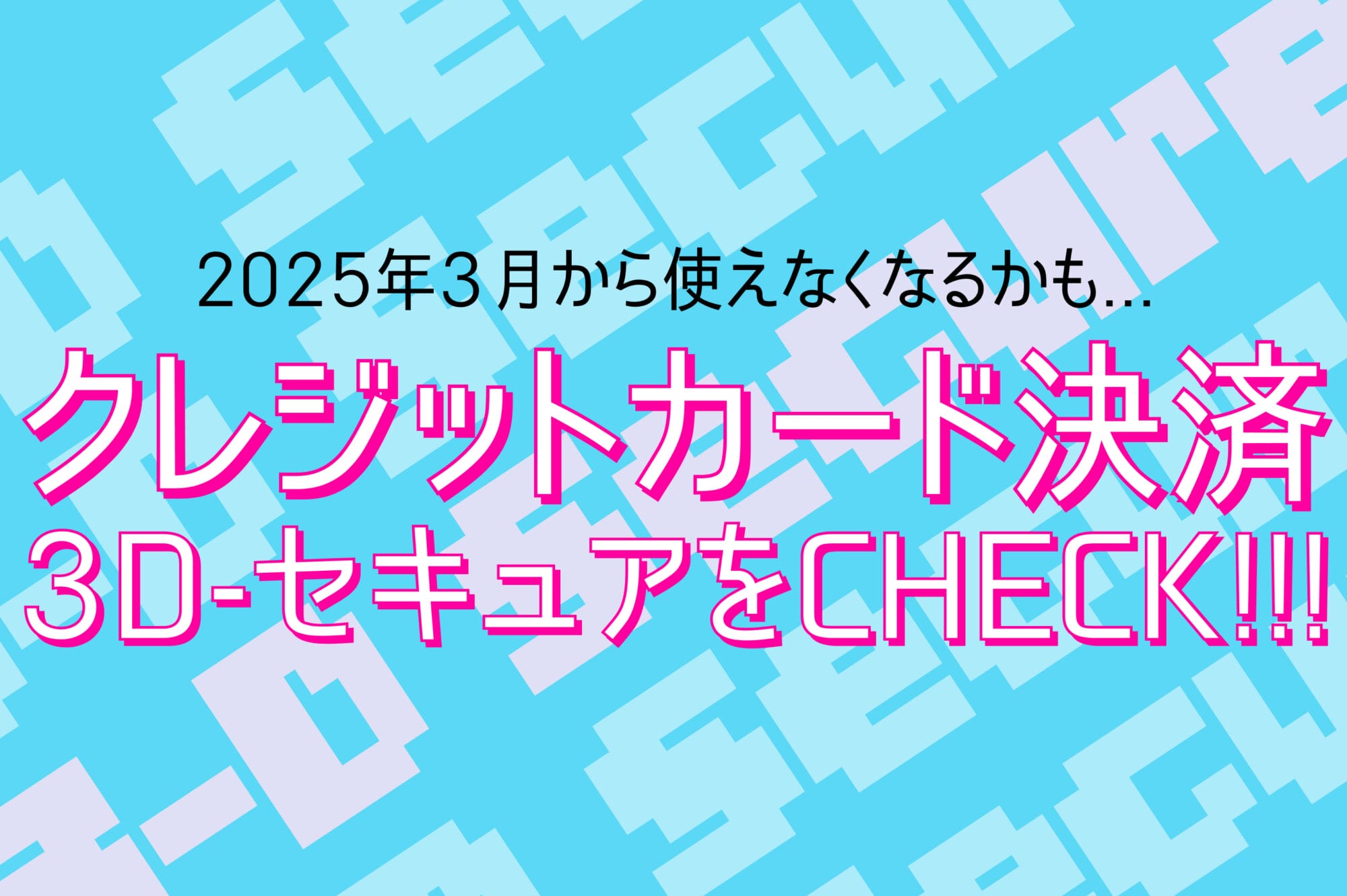 2025年3月までにEC運営者は要確認！クレジットカード決済の3Dセキュア対応