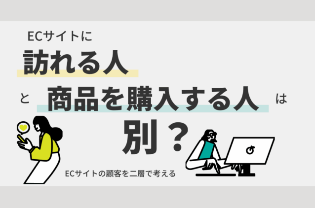 ECサイトに訪れる人と商品を購入する人は別？ECサイトの顧客を二層で考える