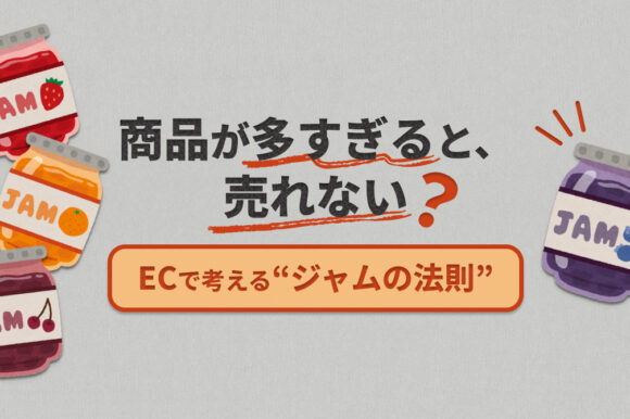 商品が多すぎると売れない？｜ECで考える“ジャムの法則”